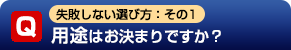 Q1：用途はお決まりですか？