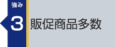 強み3：販促商品多数