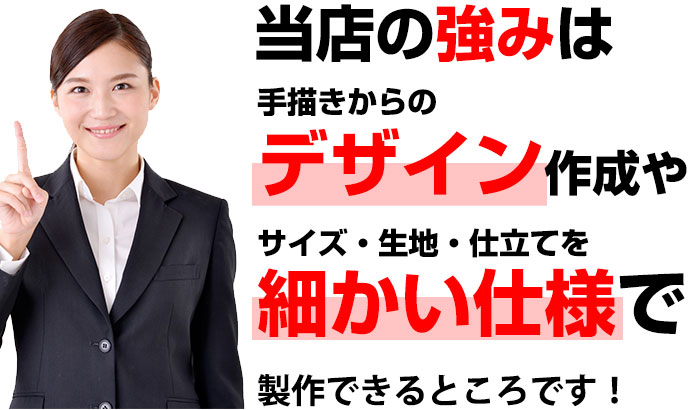 当店の強みは手描きからのデザイン作成やサイズ・生地・仕立てを細かい仕様で製作できるところです！