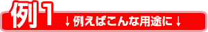 例えばこんな用途に