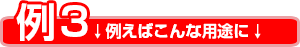 例えばこんな用途に