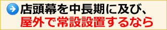 店頭幕を中長期に及び、屋外で常設設置するなら