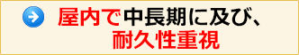 屋内で中長期におよび、耐久性重視