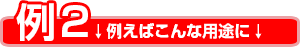 例えばこんな用途に