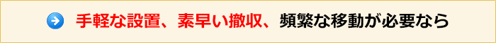 手軽な設置、素早い撤収、頻繁な移動が必要なら